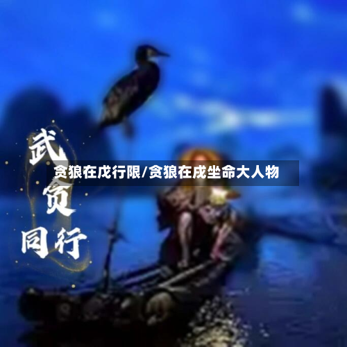 贪狼在戊行限/贪狼在戌坐命大人物