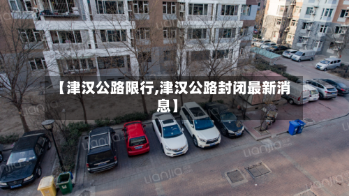 【津汉公路限行,津汉公路封闭最新消息】