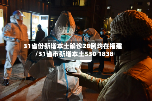 31省份新增本土确诊28例均在福建/31省市新增本土530 1838