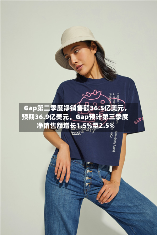 Gap第二季度净销售额36.5亿美元，预期36.9亿美元，Gap预计第三季度净销售额增长1.5%至2.5%