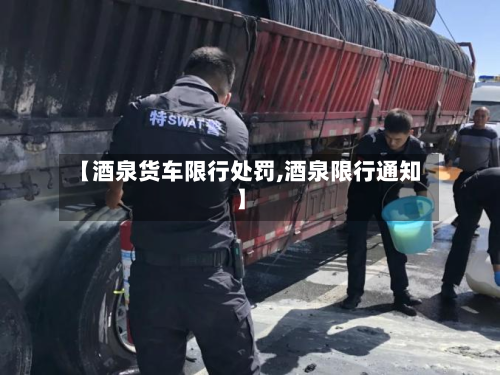 【酒泉货车限行处罚,酒泉限行通知】-第2张图片