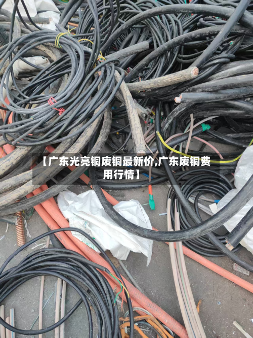 【广东光亮铜废铜最新价,广东废铜费用行情】-第2张图片