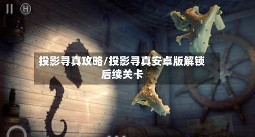 投影寻真攻略/投影寻真安卓版解锁后续关卡