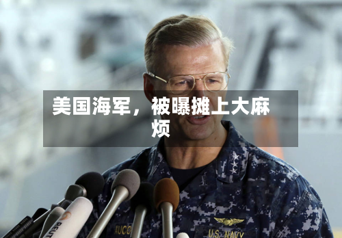 美国海军，被曝摊上大麻烦