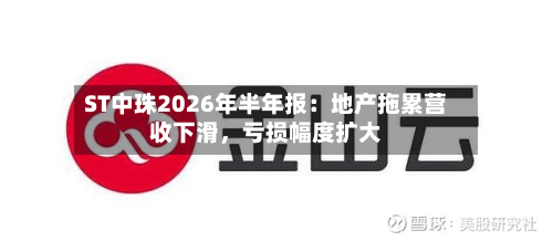 ST中珠2026年半年报:地产拖累营收下滑,亏损幅度扩大-第2张图片