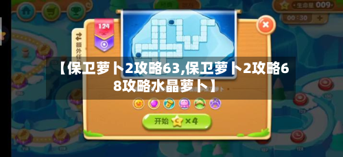 【保卫萝卜2攻略63,保卫萝卜2攻略68攻略水晶萝卜】