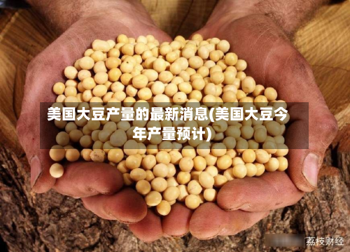 美国大豆产量的最新消息(美国大豆今年产量预计)-第3张图片