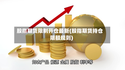 股指期货限制开仓最新(股指期货持仓限额规则)-第2张图片