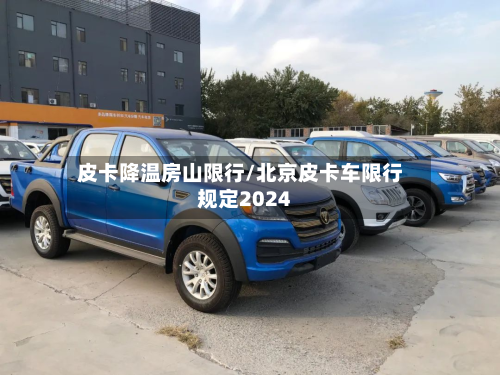 皮卡降温房山限行/北京皮卡车限行规定2024-第3张图片
