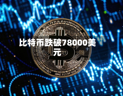 比特币跌破78000美元