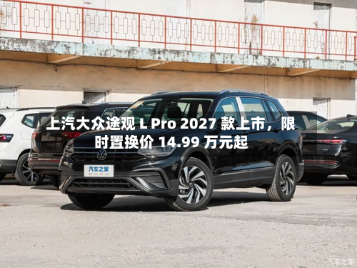 上汽大众途观 L Pro 2027 款上市，限时置换价 14.99 万元起-第1张图片