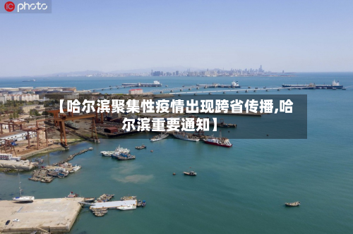 【哈尔滨聚集性疫情出现跨省传播,哈尔滨重要通知】-第2张图片