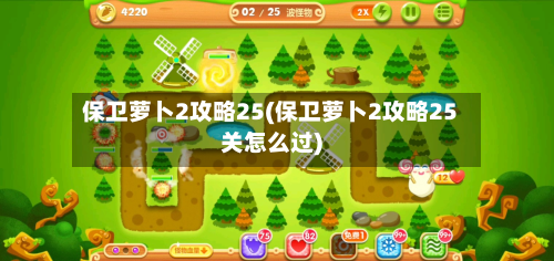 保卫萝卜2攻略25(保卫萝卜2攻略25关怎么过)-第2张图片