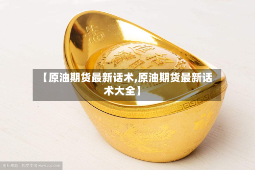 【原油期货最新话术,原油期货最新话术大全】