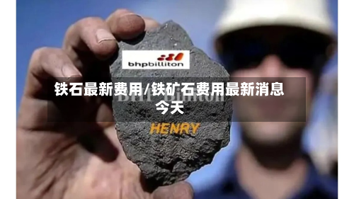 铁石最新费用/铁矿石费用最新消息今天-第3张图片