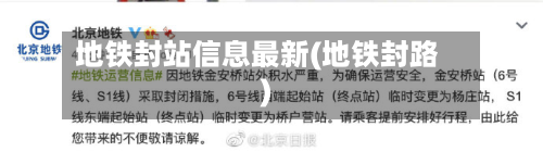 地铁封站信息最新(地铁封路)-第2张图片