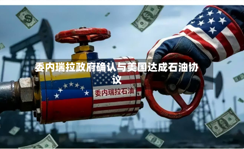 委内瑞拉政府确认与美国达成石油协议