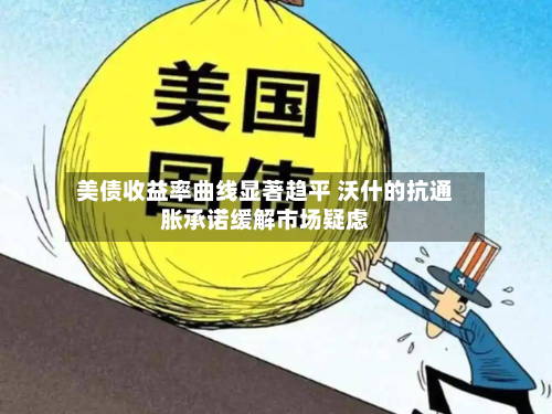 美债收益率曲线显著趋平 沃什的抗通胀承诺缓解市场疑虑-第3张图片