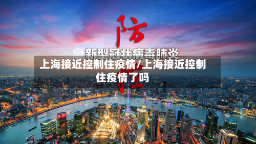 上海接近控制住疫情/上海接近控制住疫情了吗