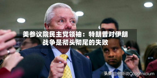 美参议院民主党领袖：特朗普对伊朗战争是彻头彻尾的失败
