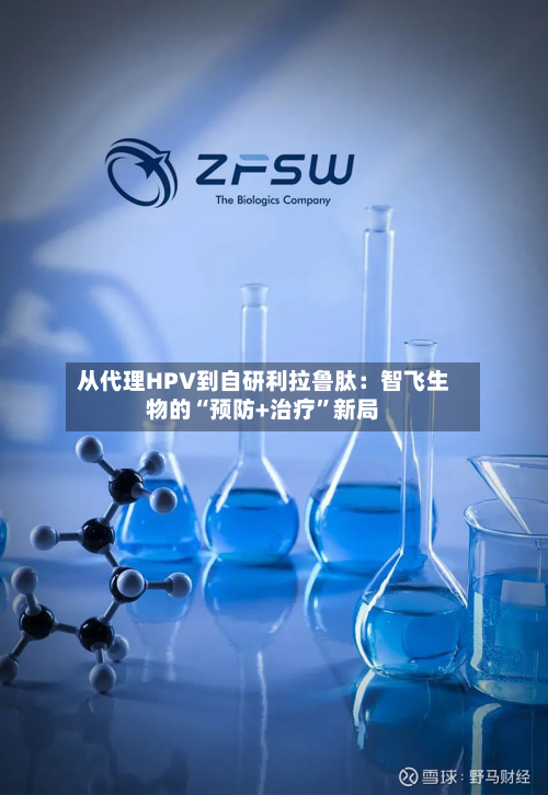 从代理HPV到自研利拉鲁肽：智飞生物的“预防+治疗”新局-第2张图片