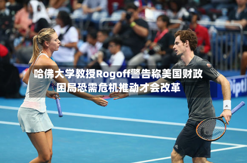哈佛大学教授Rogoff警告称美国财政困局恐需危机推动才会改革