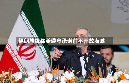 伊朗总统称美遵守承诺前不开放海峡