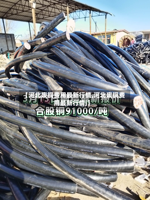 【河北废铜费用最新行情,河北废铜费用最新行情j】-第3张图片