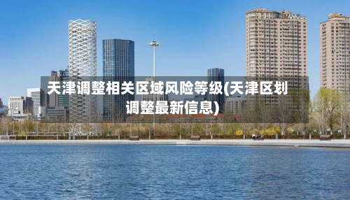 天津调整相关区域风险等级(天津区划调整最新信息)-第3张图片