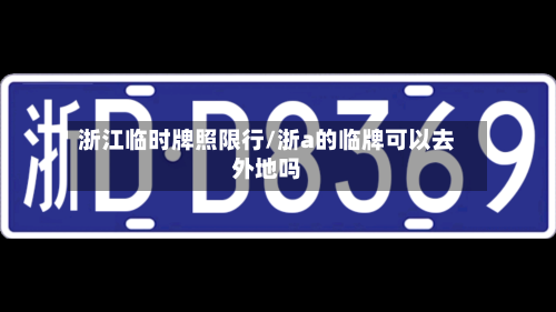 浙江临时牌照限行/浙a的临牌可以去外地吗-第2张图片