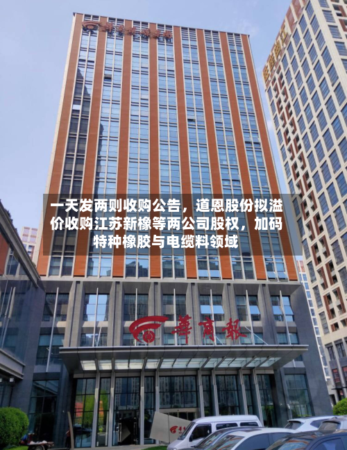 一天发两则收购公告，道恩股份拟溢价收购江苏新橡等两公司股权，加码特种橡胶与电缆料领域