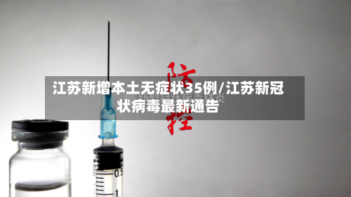 江苏新增本土无症状35例/江苏新冠状病毒最新通告