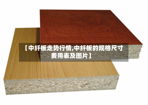 【中纤板走势行情,中纤板的规格尺寸费用表及图片】