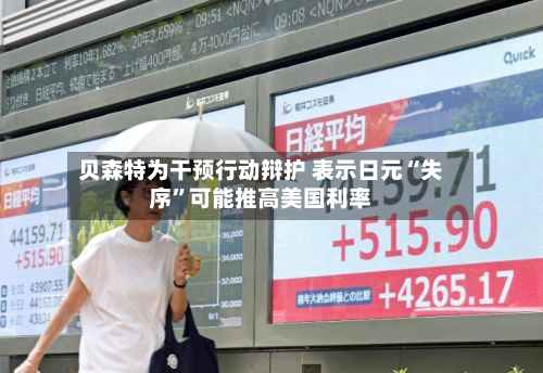 贝森特为干预行动辩护 表示日元“失序”可能推高美国利率-第1张图片
