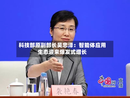 科技部原副部长吴忠泽：智能体应用生态迎来爆发式增长-第2张图片