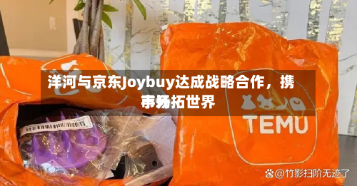 洋河与京东Joybuy达成战略合作，携手开拓世界市场-第2张图片