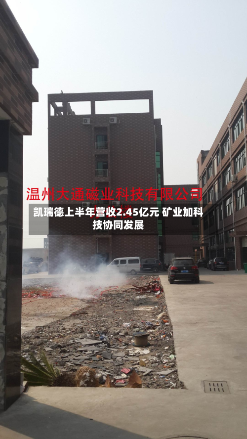 凯瑞德上半年营收2.45亿元 矿业加科技协同发展