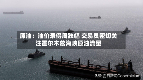 原油：油价录得周跌幅 交易员密切关注霍尔木兹海峡原油流量