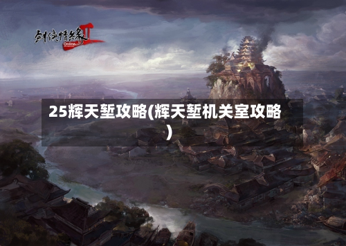 25辉天堑攻略(辉天堑机关室攻略)-第2张图片