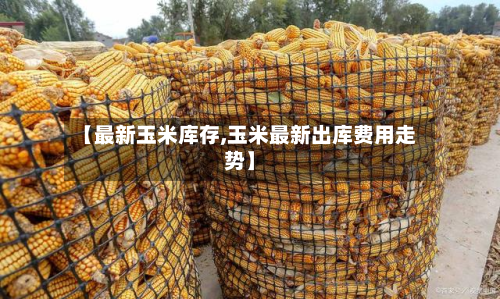 【最新玉米库存,玉米最新出库费用走势】-第2张图片