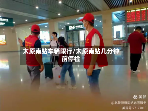 太原南站车辆限行/太原南站几分钟前停检-第3张图片