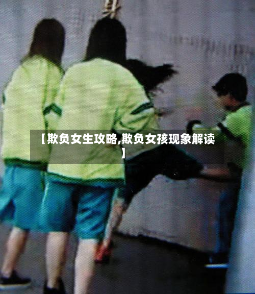 【欺负女生攻略,欺负女孩现象解读】-第3张图片