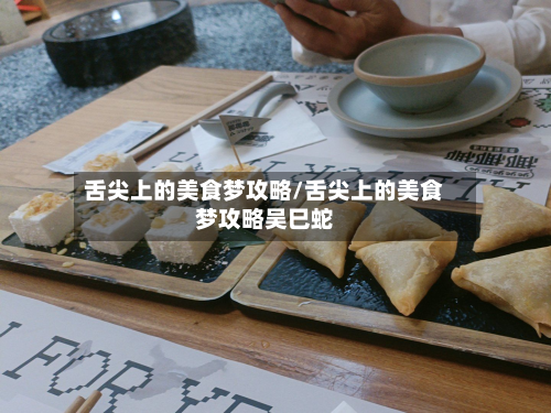 舌尖上的美食梦攻略/舌尖上的美食梦攻略吴巳蛇-第2张图片
