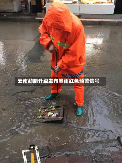 云南勐腊升级发布暴雨红色预警信号