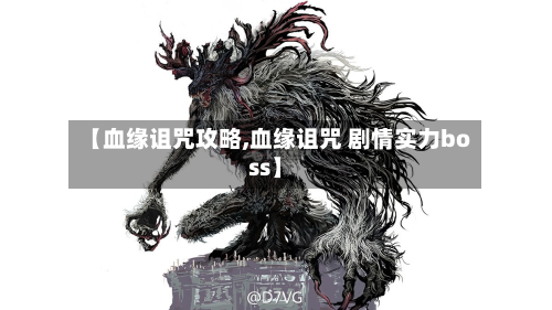 【血缘诅咒攻略,血缘诅咒 剧情实力boss】-第2张图片