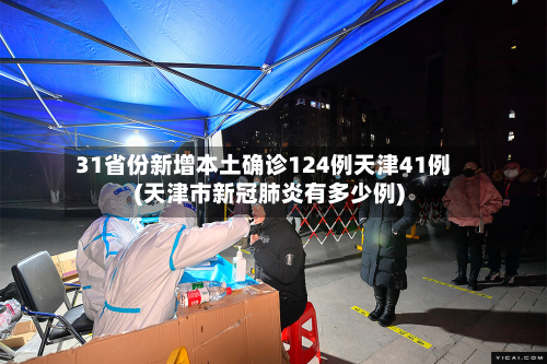 31省份新增本土确诊124例天津41例(天津市新冠肺炎有多少例)