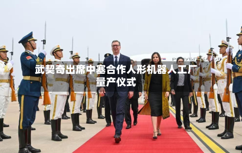武契奇出席中塞合作人形机器人工厂量产仪式