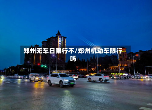 郑州无车日限行不/郑州机动车限行吗