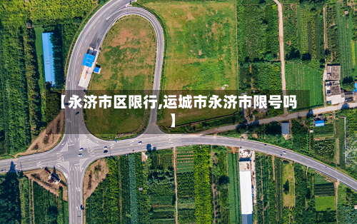 【永济市区限行,运城市永济市限号吗】