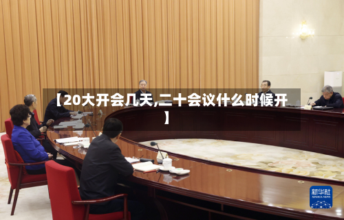 【20大开会几天,二十会议什么时候开】-第2张图片